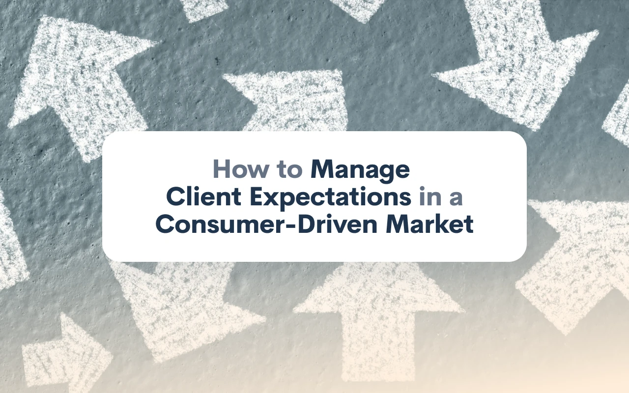 How to Manage Client Expectations in a Consumer-Driven Market