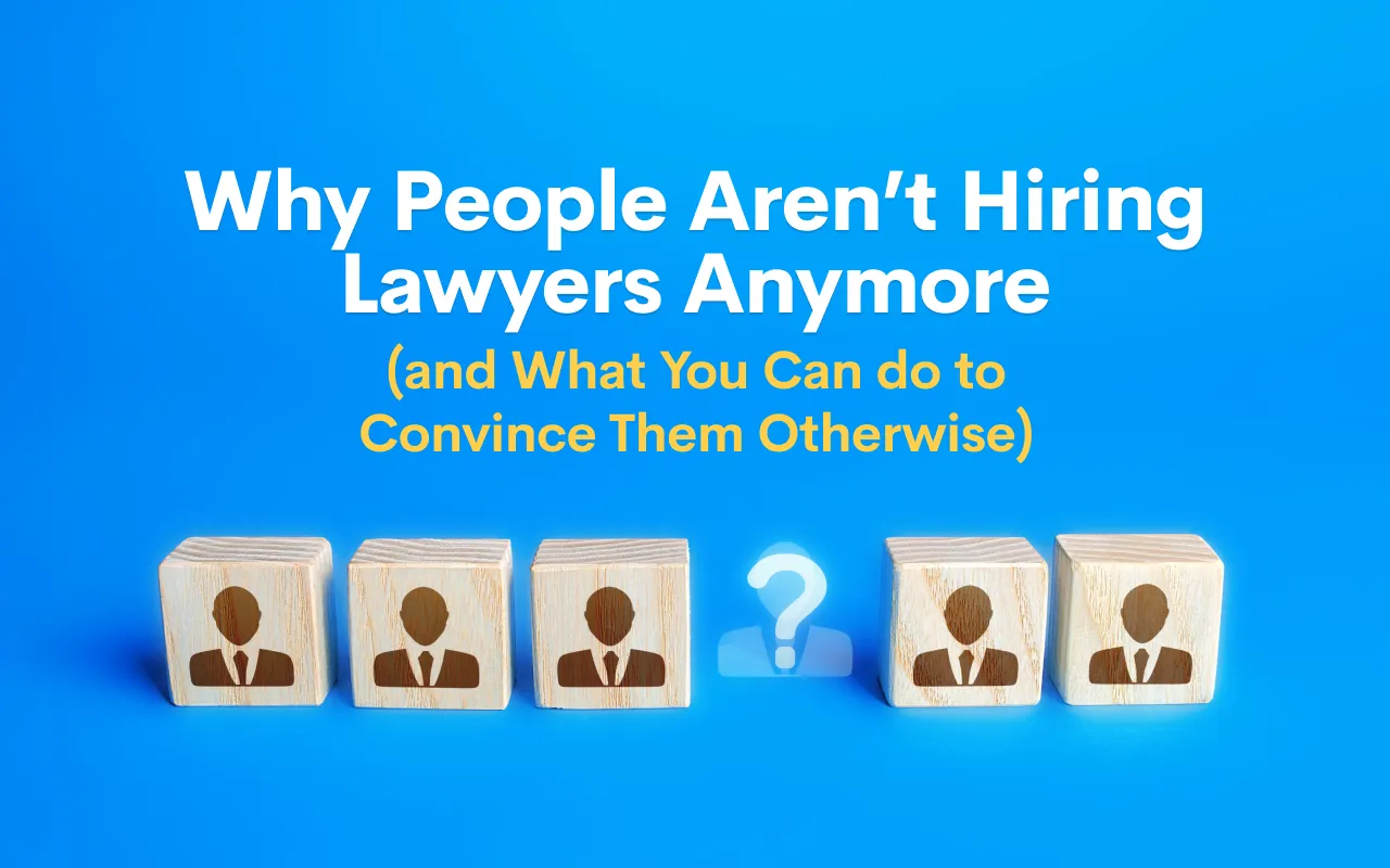 Why People Aren’t Hiring Lawyers Anymore (and What You Can do to Convince Them Otherwise)